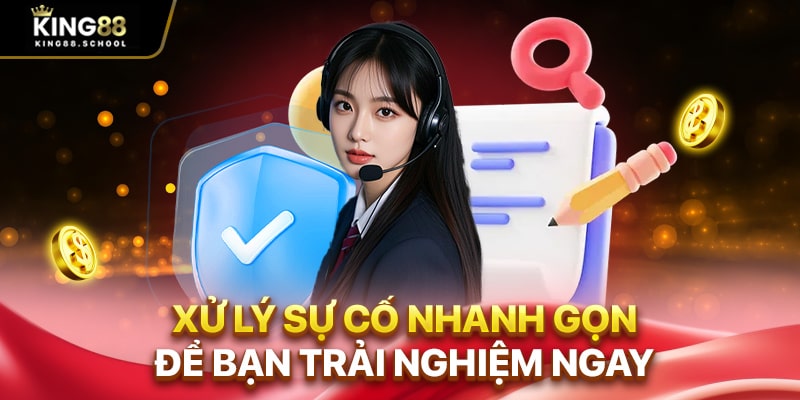 Xử lý sự cố nhanh gọn để bạn trải nghiệm ngay